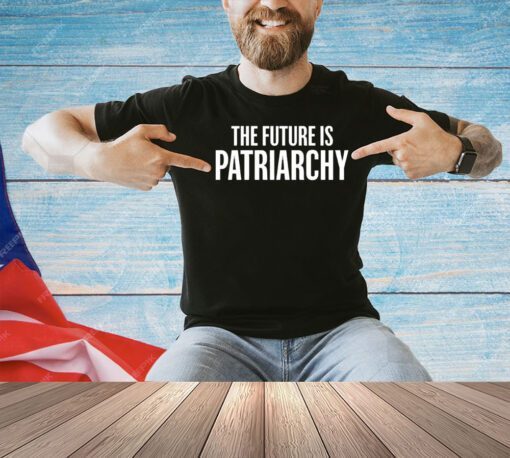 The future is patriarchy T-shirt