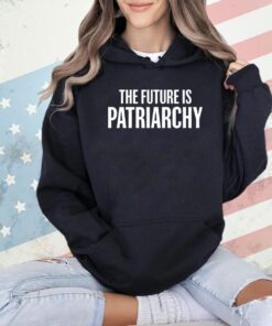The future is patriarchy T-shirt
