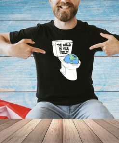 The world is your toilet T-shirt