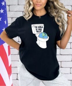 The world is your toilet T-shirt