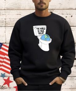 The world is your toilet T-shirt