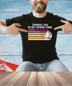 Things i do in my spare time go sailing check sailing gear T-shirt
