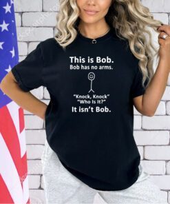 This is bob bob has no arms knock knock who is it it isn’t bo T-shirt