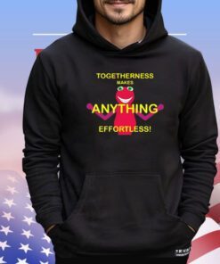 Togetherness makes anything effortless shirt