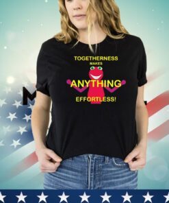 Togetherness makes anything effortless shirt