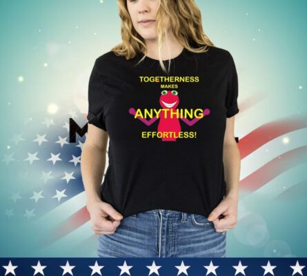 Togetherness makes anything effortless shirt