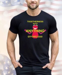 Togetherness makes anything effortless shirt