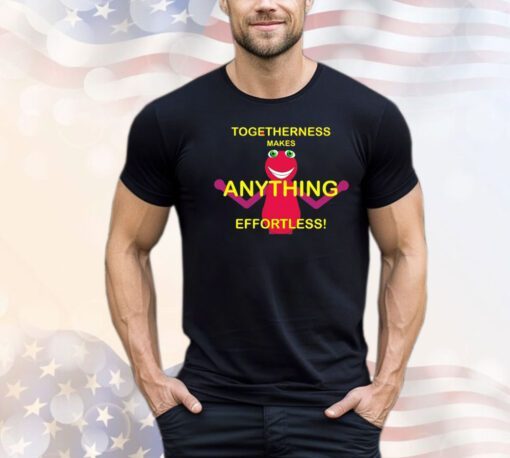 Togetherness makes anything effortless shirt