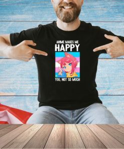 Trans Catgirl Anime makes me happy you not so much T-shirt