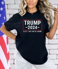 Trump 2024 Elect That Mfer Again T-shirt