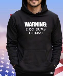 Warning I do dumb things shirt