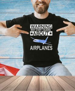 Warning may start talking about airplanes T-shirt