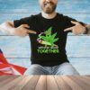 Weed be good together weed shirt