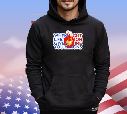 When light life them on gives fire you lemons shirt