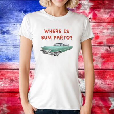 Where Is Bum Farto Tee Shirt