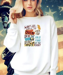 Why do they call it oven when you of in the cold food T-shirt