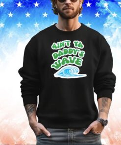 Ain’t ya daddy’s wave shirt