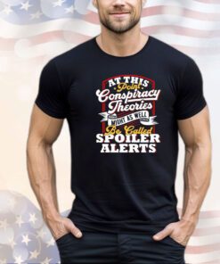 At this point conspiracy theories might as well be called spoiler alerts t-shirt
