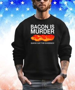 Bacon is murder quick eat the evidence shirt