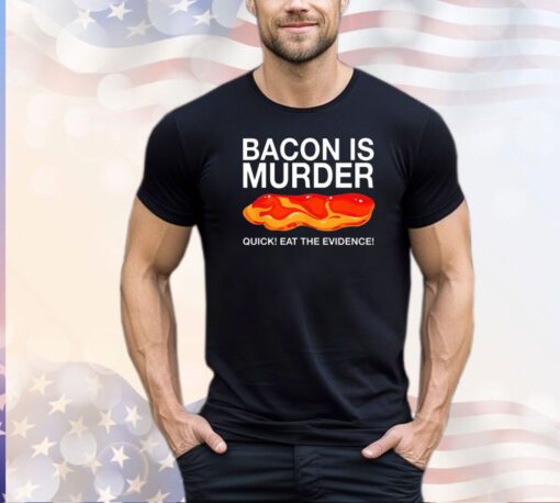 Bacon is murder quick eat the evidence shirt