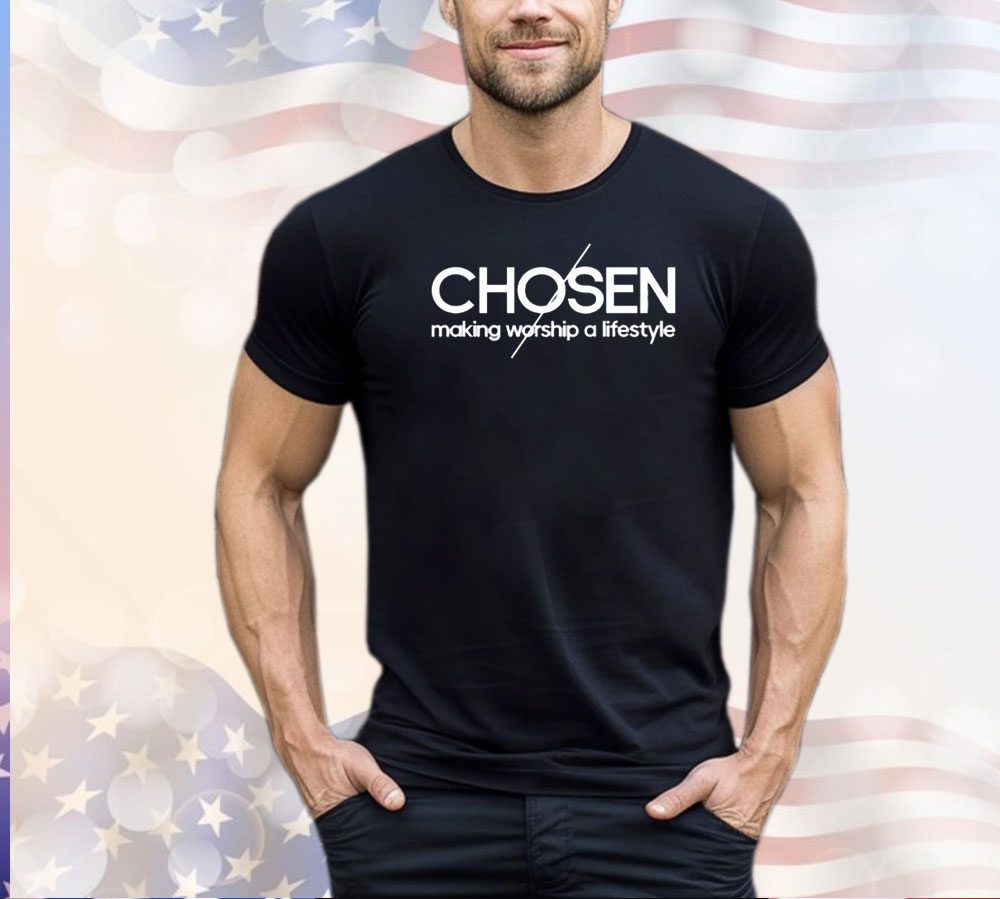 Chosen making worship a lifestyle shirt