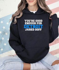Detroit Lions you’re good enough for Detroit jared goff T-shirt
