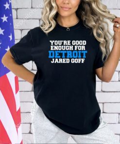Detroit Lions you’re good enough for Detroit jared goff T-shirt
