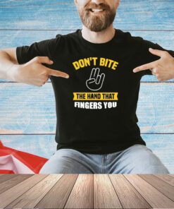 Don’t bite the hand that fingers you T-shirt