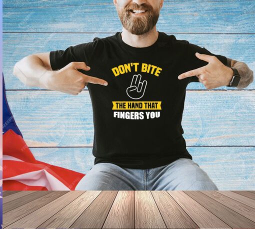 Don’t bite the hand that fingers you T-shirt