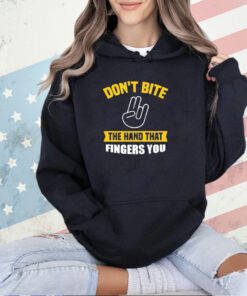 Don’t bite the hand that fingers you T-shirt