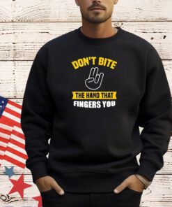 Don’t bite the hand that fingers you T-shirt