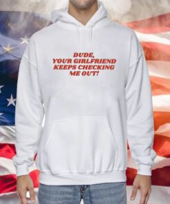 Dude Your Girlfriend Keeps Checking Me Out Hoodie