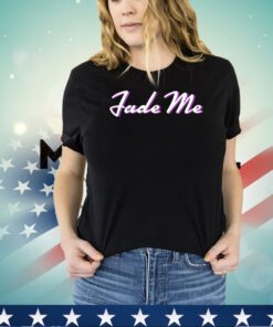 Fade me shirt