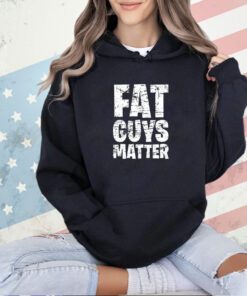 Fat guys matter Tshirt
