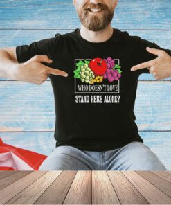 Fruit who doesn’t love stand here alone T-shirt