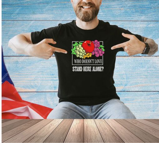 Fruit who doesn’t love stand here alone T-shirt