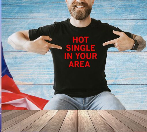 Hot single in your area T-shirt