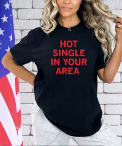 Hot single in your area T-shirt