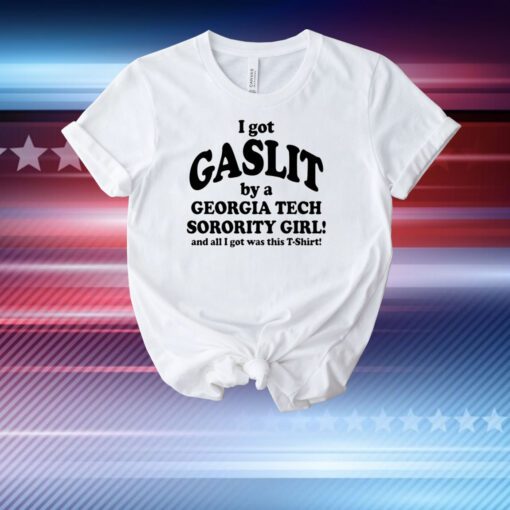 I Got Gaslit By A Georgia Tech Sorority Girl And All I Got Was This T-Shirt T-Shirt