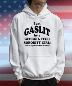 I Got Gaslit By A Georgia Tech Sorority Girl And All I Got Was This T-Shirt T-Shirts