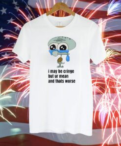 I May Be Cringe But Ur Mean And Thats Worse T-Shirt
