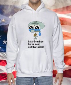 I May Be Cringe But Ur Mean And Thats Worse Hoodie