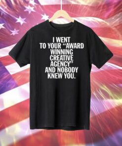 I Went To Your Award Winning Creative Agency And Nobody Knew You T-Shirt