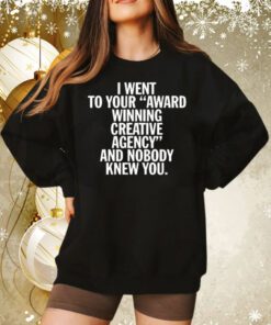 I Went To Your Award Winning Creative Agency And Nobody Knew You Sweatshirt
