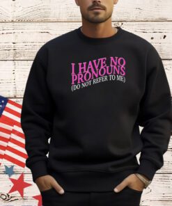 I have no pronouns do not refer to me T-shirt