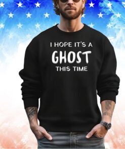 I hope it’s a ghost this time T-shirt