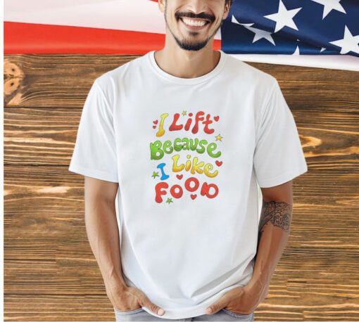 I lift because i like food T-shirt