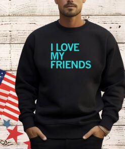 I love my friends T-shirt
