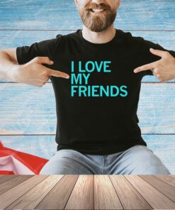 I love my friends T-shirt