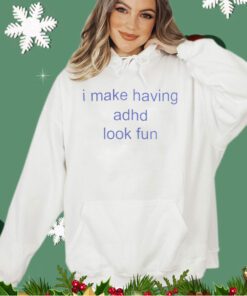 I make having adhd look fun shirt